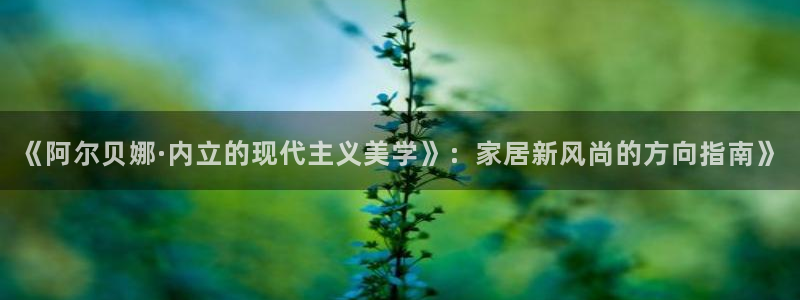 和记官方：《阿尔贝娜·内立的现代主义美学》：家居新风尚的方向