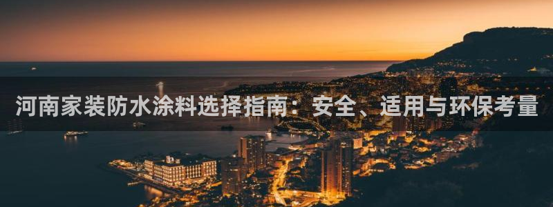 和记ag：河南家装防水涂料选择指南：安全、适用与环保考量