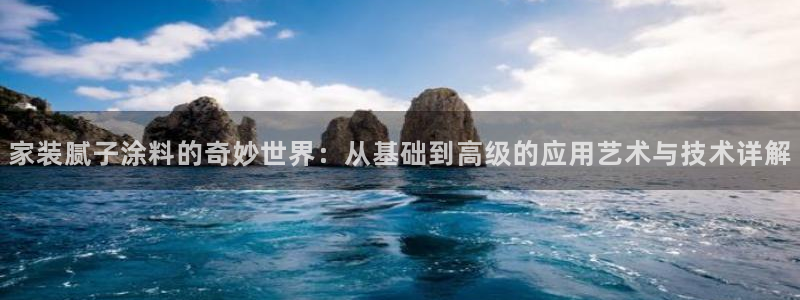 和记h88游戏：家装腻子涂料的奇妙世界：从基础到高级的应用艺术与技术详解