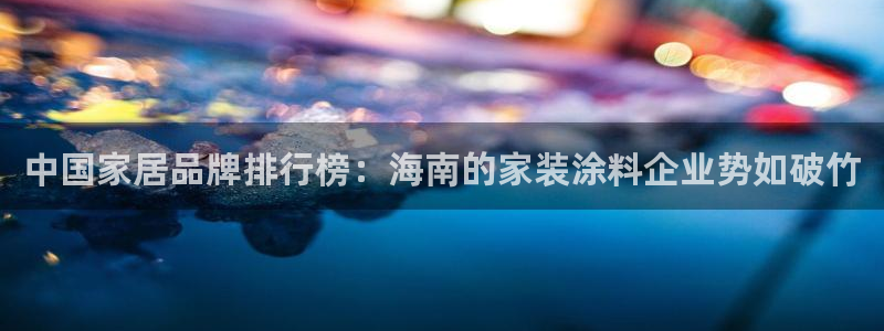 和记登陆：中国家居品牌排行榜：海南的家装涂料企业势如破竹