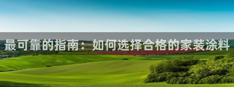 和记ag捕鱼害死多少人：最可靠的指南：如何选择合格的家装涂料