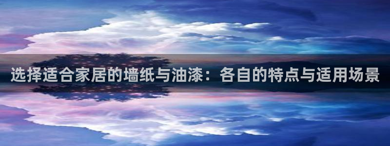 和记旗舰厅：选择适合家居的墙纸与油漆：各自的特点与适用场景