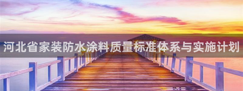下载和记app：河北省家装防水涂料质量标准体系与实施计划