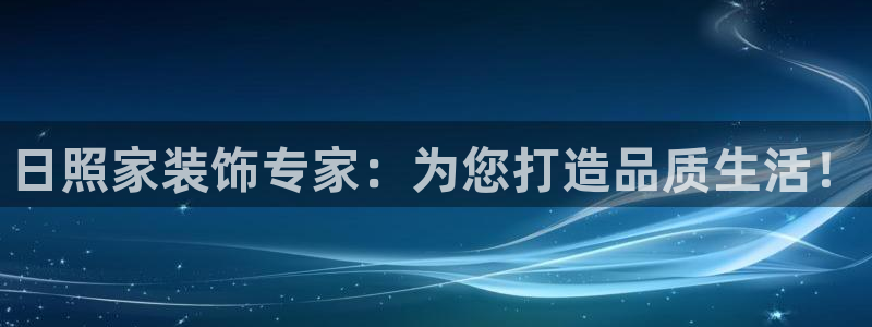 和记官方直营注册：日照家装饰专家：为您打造品质生活！