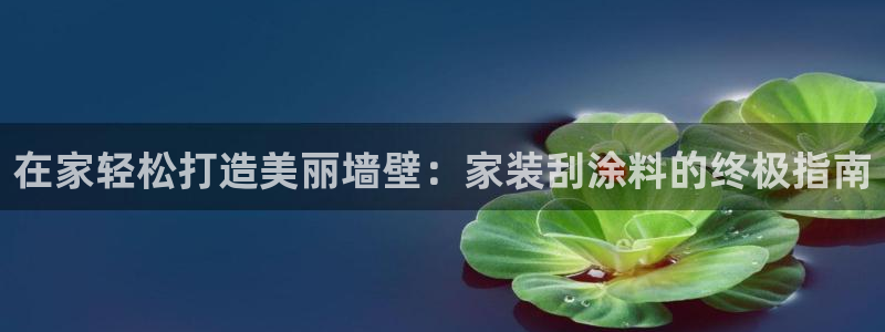 和记ag网页版：在家轻松打造美丽墙壁：家装刮涂料的终极指南