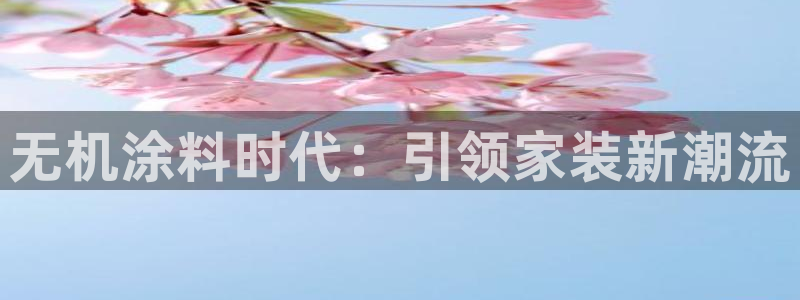 和记ag网页版：无机涂料时代：引领家装新潮流