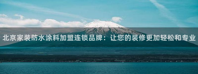 和记ag旗舰国际：北京家装防水涂料加盟连锁品牌：让您的装修更加轻松和专业