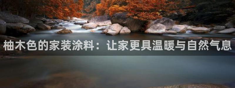 和记h88游戏：柚木色的家装涂料：让家更具温暖与自然气息