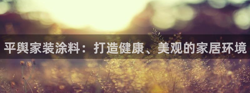 和记官方直营：平舆家装涂料：打造健康、美观的家居环境