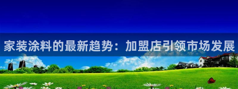 和记ag网址：家装涂料的最新趋势：加盟店引领市场发展