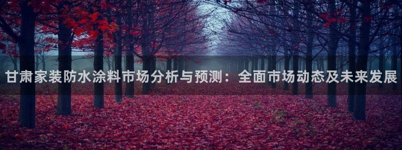 和记官方直营：甘肃家装防水涂料市场分析与预测：全面市场动态及未来发展