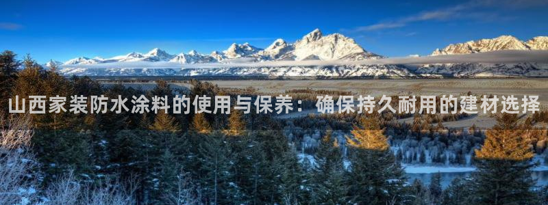 和记ag捕鱼害死多少人：山西家装防水涂料的使用与保养：确保持