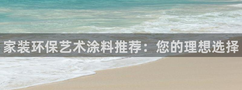 和记ag登录：家装环保艺术涂料推荐：您的理想选择