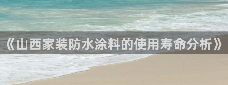 和记官方平台：《山西家装防水涂料的使用寿命分析》